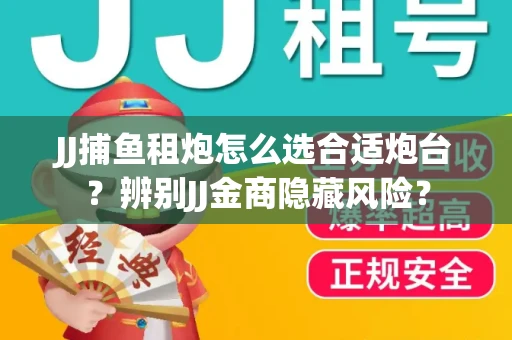 JJ捕鱼租炮怎么选合适炮台?辨别JJ金商隐藏风险? JJ捕鱼租炮怎么选合适炮台?辨别JJ金商隐藏风险?